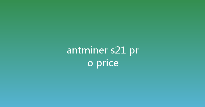 antminer s21 pro price 
