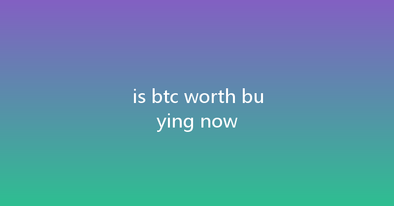 is btc worth buying now 