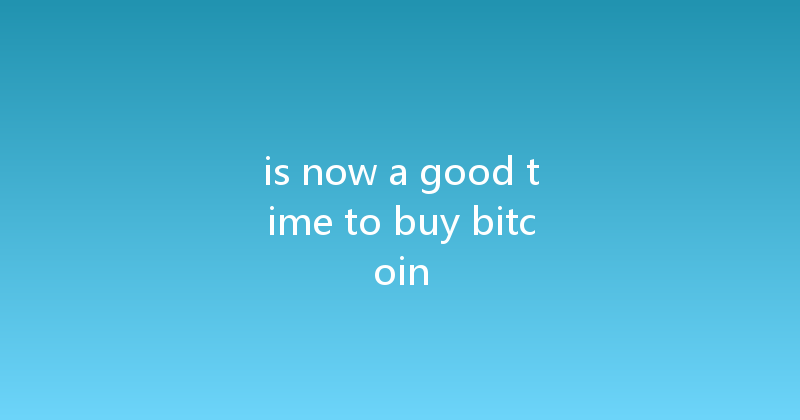 is now a good time to buy bitcoin 