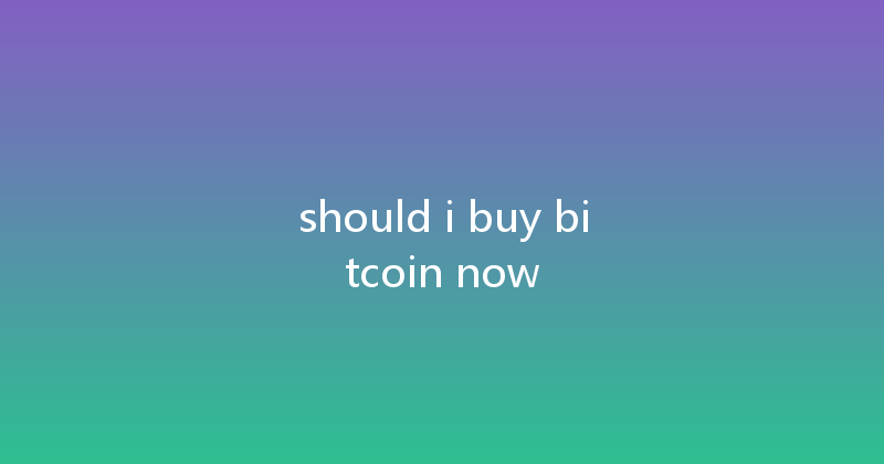 should i buy bitcoin now 